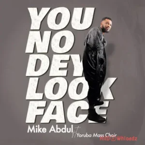 Mike Abdul – You No Dey Look Face ft. Yoruba Mass Choir MP3 Download