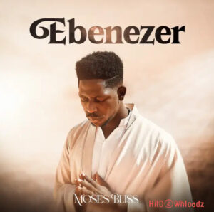 Moses Bliss – Ebenezer MP3 Download
