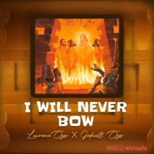 Lawrence Oyor – I Will Never Bow ft. Godswill Oyor MP3 Download