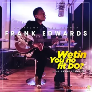 Frank Edwards – Wetin You No Fit Do? MP3 Download